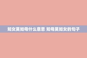 知女莫如母什么意思 知母莫如女的句子