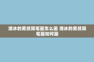 滑冰的男孩简笔画怎么画 滑冰的男孩简笔画如何画