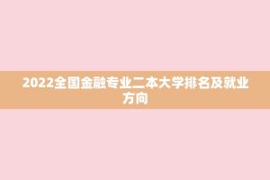 2022全国金融专业二本大学排名及就业方向