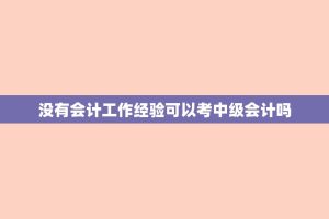 没有会计工作经验可以考中级会计吗