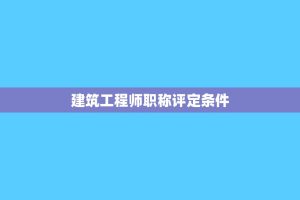 建筑工程师职称评定条件