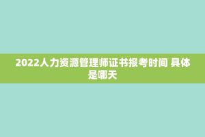 2022人力资源管理师证书报考时间 具体是哪天