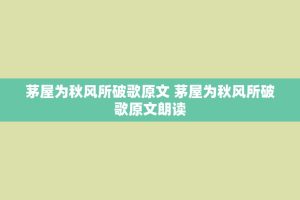 茅屋为秋风所破歌原文 茅屋为秋风所破歌原文朗读