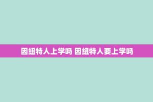 因纽特人上学吗 因纽特人要上学吗