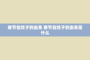 春节包饺子的由来 春节包饺子的由来是什么