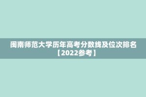 闽南师范大学历年高考分数线及位次排名【2022参考】
