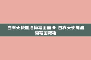 白衣天使加油简笔画画法 白衣天使加油简笔画教程