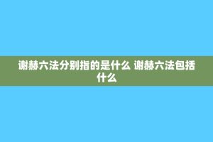 谢赫六法分别指的是什么 谢赫六法包括什么