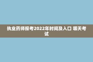 执业药师报考2022年时间及入口 哪天考试