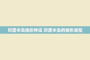 印度半岛地形特征 印度半岛的地形类型