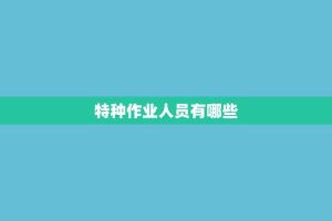 特种作业人员有哪些