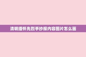 清明缅怀先烈手抄报内容图片怎么画