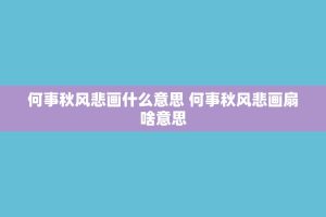 何事秋风悲画什么意思 何事秋风悲画扇啥意思