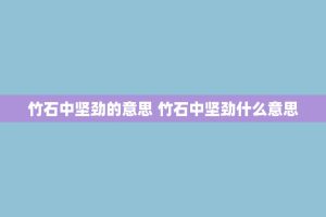 竹石中坚劲的意思 竹石中坚劲什么意思