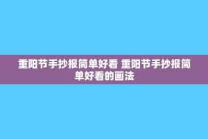 重阳节手抄报简单好看 重阳节手抄报简单好看的画法