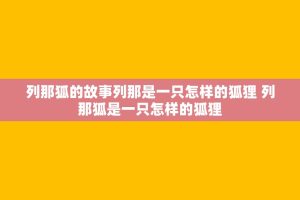 列那狐的故事列那是一只怎样的狐狸 列那狐是一只怎样的狐狸