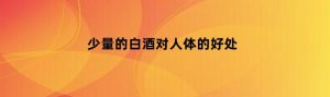少量的白酒对人体的好处